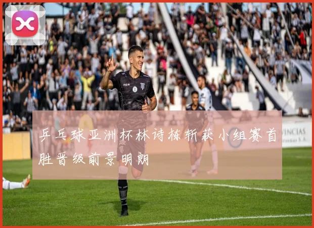 乒乓球亚洲杯林诗栋斩获小组赛首胜晋级前景明朗